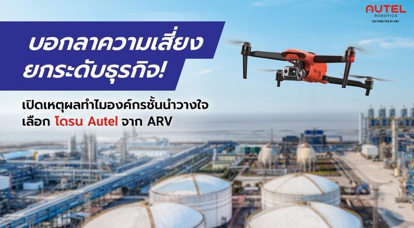 บอกลาความเสี่ยง ยกระดับธุรกิจ! เปิดเหตุผลทำไมองค์กรชั้นนำวางใจเลือก โดรน Autel จาก ARV